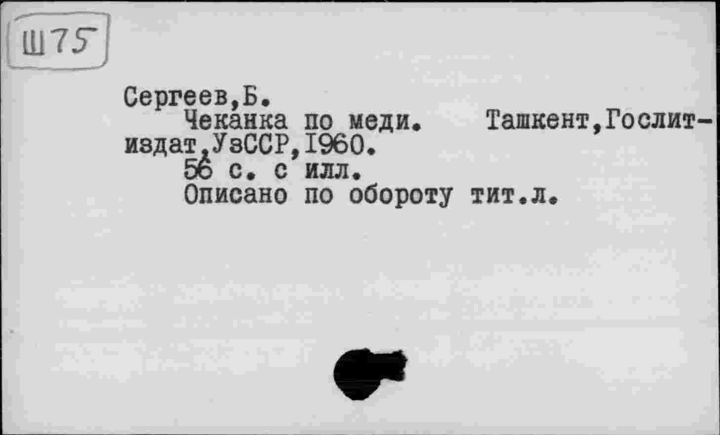 ﻿Сергеев,Б.
Чеканка по меди. Ташкент издат.УзССР,I960.
5о с. с илл.
Описано по обороту тит.л.